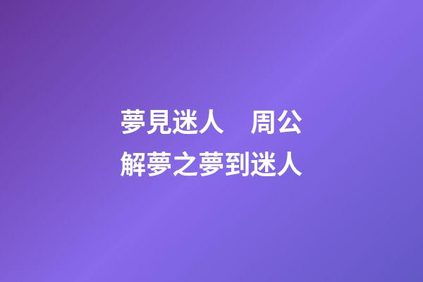 夢見迷人　周公解夢之夢到迷人